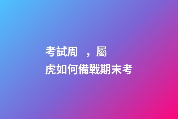 考試周，屬虎如何備戰期末考